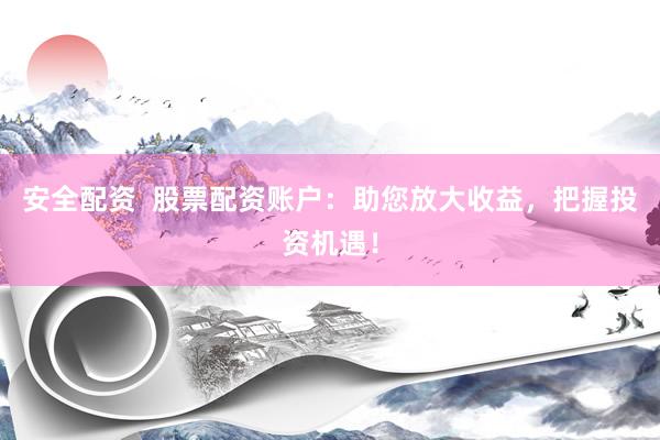安全配资  股票配资账户：助您放大收益，把握投资机遇！