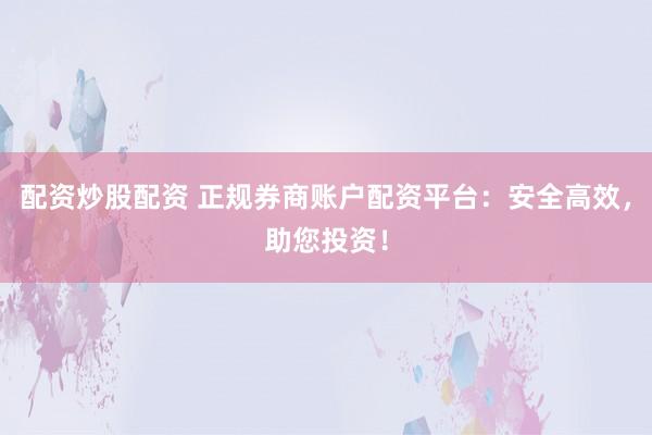 配资炒股配资 正规券商账户配资平台：安全高效，助您投资！