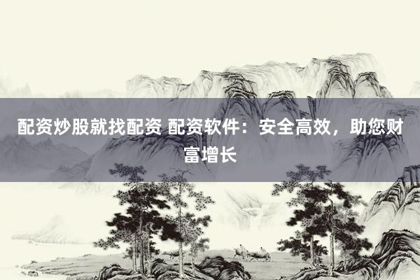 配资炒股就找配资 配资软件：安全高效，助您财富增长