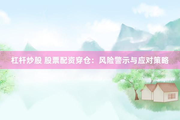 杠杆炒股 股票配资穿仓:风险警示与应对策略