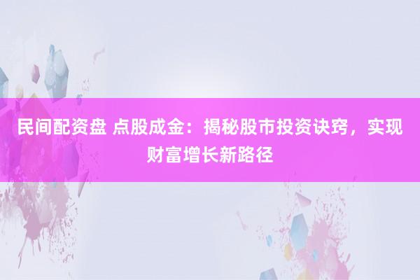 民间配资盘 点股成金：揭秘股市投资诀窍，实现财富增长新路径