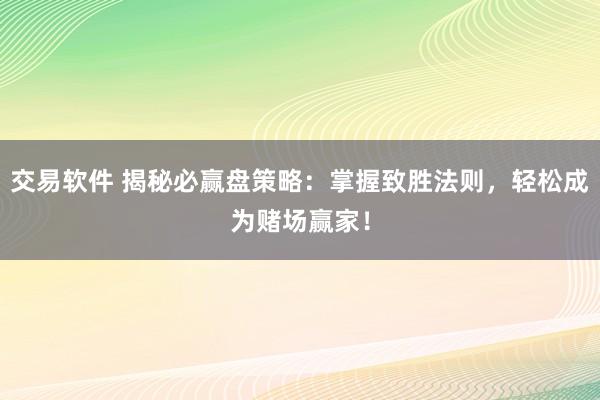 交易软件 揭秘必赢盘策略:掌握致胜法则,轻松成为赌场赢家!