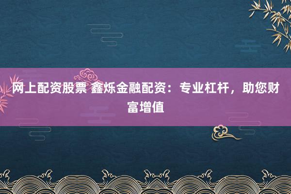 网上配资股票 鑫烁金融配资：专业杠杆，助您财富增值