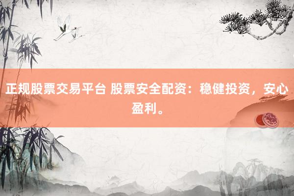 正规股票交易平台 股票安全配资：稳健投资，安心盈利。