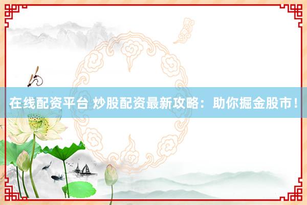 在线配资平台 炒股配资最新攻略：助你掘金股市！