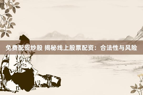 免费配资炒股 揭秘线上股票配资:合法性与风险