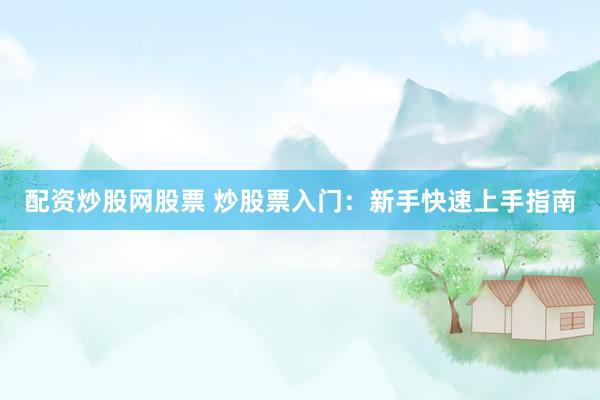 配资炒股网股票 炒股票入门：新手快速上手指南