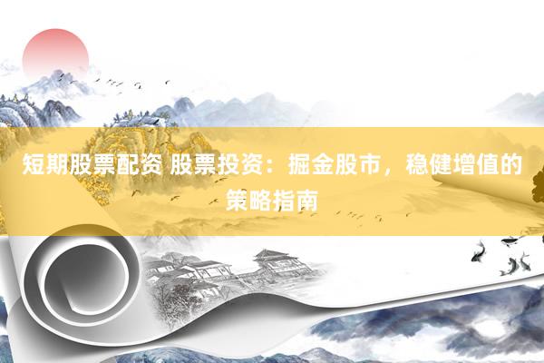 短期股票配资 股票投资：掘金股市，稳健增值的策略指南