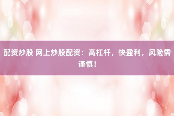 配资炒股 网上炒股配资：高杠杆，快盈利，风险需谨慎！