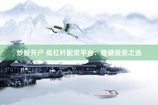 炒股开户 低杠杆配资平台：稳健投资之选