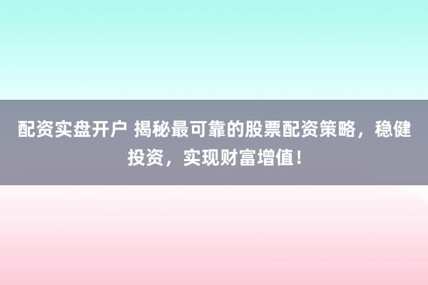 配资实盘开户 揭秘最可靠的股票配资策略,稳健投资,实现财富增值!