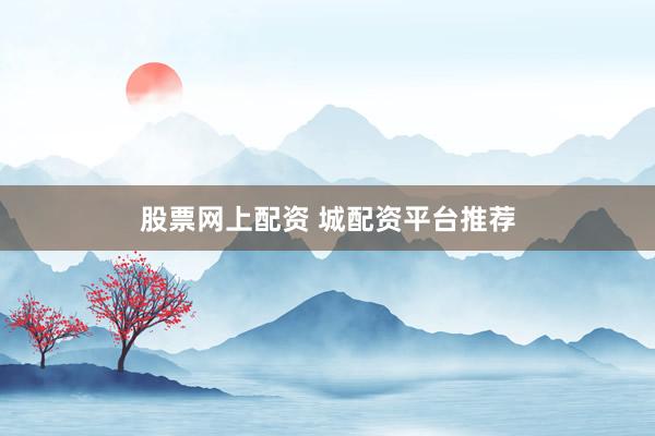 股票网上配资 城配资平台推荐