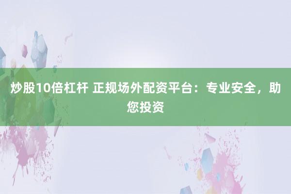 炒股10倍杠杆 正规场外配资平台：专业安全，助您投资