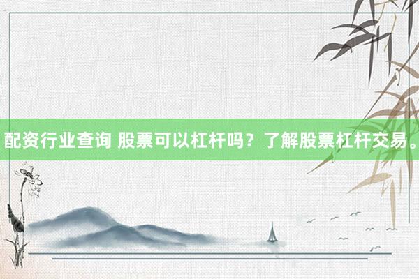 配资行业查询 股票可以杠杆吗？了解股票杠杆交易。